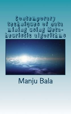 Contemporary techniques of data mining using Meta-heuristic algorithms by Bala, Manju