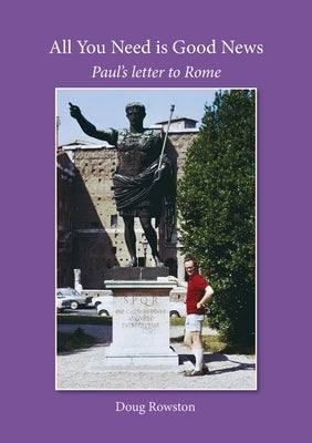 All You Need is Good News: Paul's letter to Rome by Rowston, Doug