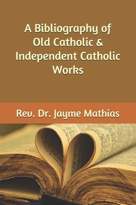 A Bibliography of Old Catholic & Independent Catholic Works by Mathias, Jayme