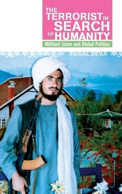Terrorist in Search of Humanity: Militant Islam and Global Politics by Devji, Faisal