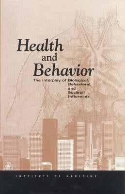 Health and Behavior: The Interplay of Biological, Behavioral, and Societal Influences by Institute of Medicine