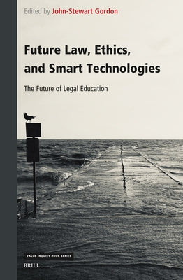 Future Law, Ethics, and Smart Technologies: The Future of Legal Education by Gordon, John-Stewart