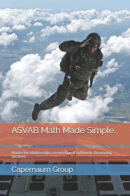 ASVAB Math Made Simple.: Master the Mathematics Knowledge & Arithmetic Reasoning Sections by Group, Capernaum