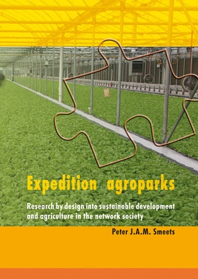 Expedition Agroparks: Research by Design Into Sustainable Development and Agriculture in the Network Society by Smeets, Peter J. a. M.
