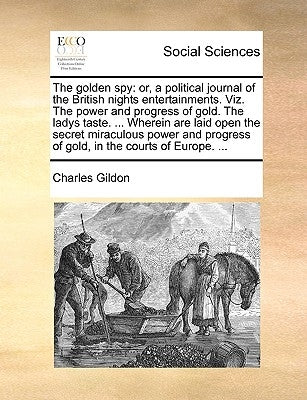 The golden spy: or, a political journal of the British nights entertainments. Viz. The power and progress of gold. The ladys taste. ... Wherein are la by Gildon, Charles