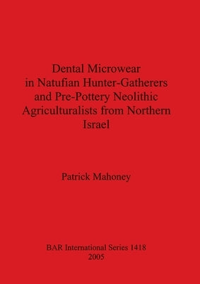 Dental Microwear in Natufian Hunter-Gatherers and Pre-Pottery Neolithic Agriculturalists from Northern Isreal by Mahoney, Patrick