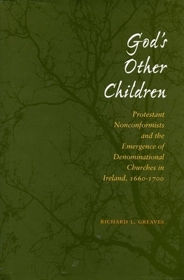 God's Other Children: Protestant Nonconformists and the Emergence of Denominational Churches in Ireland, 1660-1700 by Greaves, Richard L.