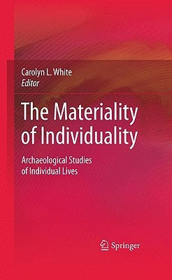 The Materiality of Individuality: Archaeological Studies of Individual Lives by White, Carolyn L.