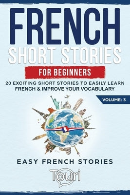 French Short Stories for Beginners: 20 Exciting Short Stories to Easily Learn French & Improve Your Vocabulary by Language Learning, Touri