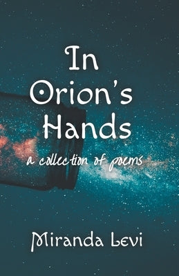 In Orion's Hands: A collection of poems by Levi, Miranda