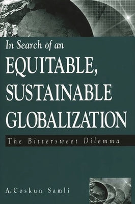 In Search of an Equitable, Sustainable Globalization: The Bittersweet Dilemma by Samli, A. Coskun