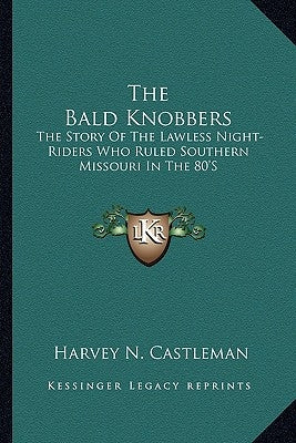 The Bald Knobbers: The Story Of The Lawless Night-Riders Who Ruled Southern Missouri In The 80'S by Castleman, Harvey N.