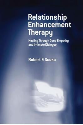 Relationship Enhancement Therapy: Healing Through Deep Empathy and Intimate Dialogue by Scuka, Robert F.