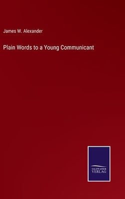 Plain Words to a Young Communicant by Alexander, James W.