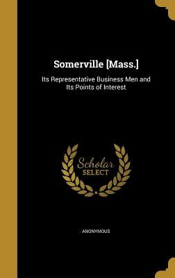 Somerville [Mass.]: Its Representative Business Men and Its Points of Interest by Anonymous