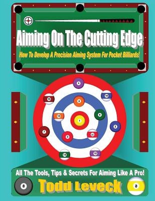 Aiming On The Cutting Edge: How To Develop A Precision Aiming System For Pocket Billiards! by Leveck, Todd