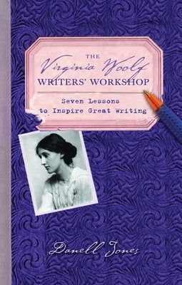 The Virginia Woolf Writers' Workshop: Seven Lessons to Inspire Great Writing by Jones, Danell