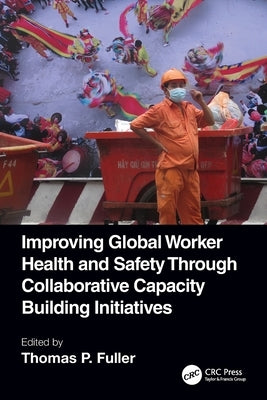 Improving Global Worker Health and Safety Through Collaborative Capacity Building Initiatives by Fuller, Thomas P.