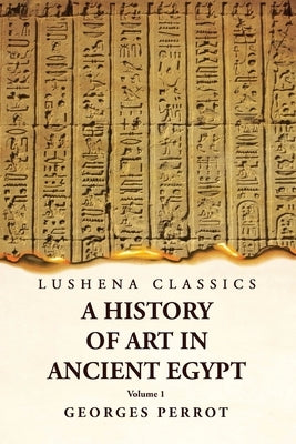 A History of Art in Ancient Egypt Volume 1 by Georges Perrot