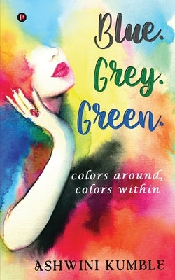 Blue. Grey. Green.: colors around, colors within by Ashwini Kumble