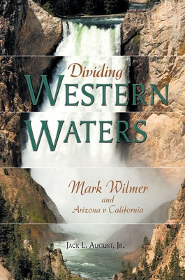 Dividing Western Waters: Mark Wilmer and Arizona V California by August, Jack L.