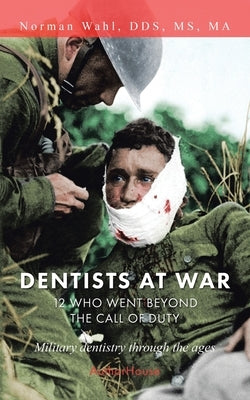 Dentists at War: 12 Who Went Beyond the Call of Duty by Wahl Ma, Norman