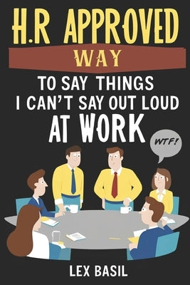 HR Approved Way To Say Things I Can't Say Out Loud At Work: Funny Gag gift for Office Coworkers by Basil, Lex