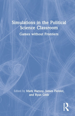 Simulations in the Political Science Classroom: Games Without Frontiers by Harvey, Mark