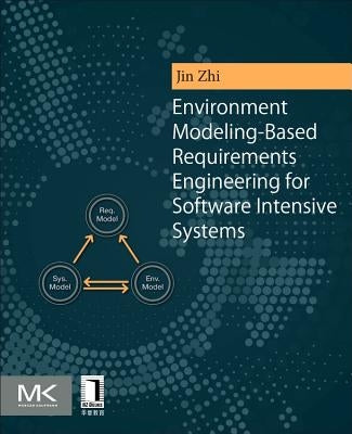 Environment Modeling-Based Requirements Engineering for Software Intensive Systems by Jin, Zhi
