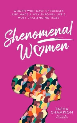 Shenomenal Women: Women Who Gave Up Excuses and Made a Way Through Life's Most Challenging Times by Champion, Tasha