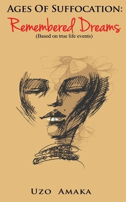 Ages of Suffocation: Remembered Dreams: Based on True Life Events by Amaka, Uzo