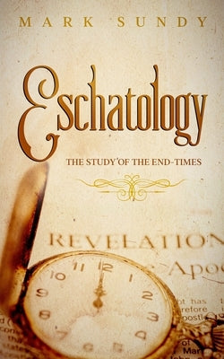 Eschatology: The Study of the End-Times by Sundy, Mark Lee