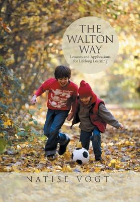 The Walton Way, Lessons and Applications for Lifelong Learning by Vogt, Natise