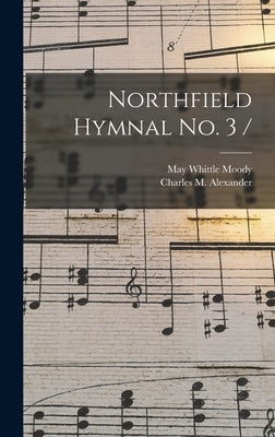 Northfield Hymnal No. 3 / by Alexander, Charles M. (Charles McCall