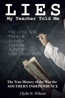 Lies My Teacher Told Me: The True History of the War for Southern Independence by Wilson, Clyde N.