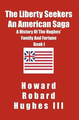 The Liberty Seekers An American Saga: A History of the Hughes Family and Fortune by Robard Hughes III, Howard