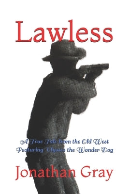 Lawless: A True Tale from the Old West Featuring Ulysses the Wonder Dog by Gray, Jonathan