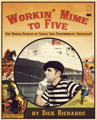 Workin' Mime to Five: The Hidden Secrets of Cruise Ship Pantomimery; Revealed! by Richards, Dick