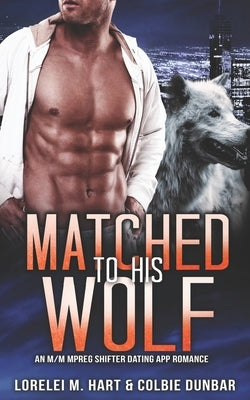 Matched To His Wolf: An M/M Mpreg Shifter Dating App Romance by Dunbar, Colbie