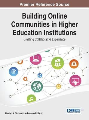 Building Online Communities in Higher Education Institutions: Creating Collaborative Experience by Stevenson, Carolyn N.