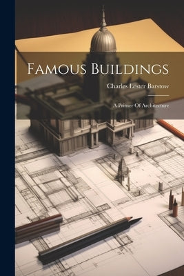 Famous Buildings: A Primer Of Architecture by Barstow, Charles Lester
