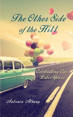 The Other Side of the Hill: Celebrating Our Later Years by Albany, Antonia