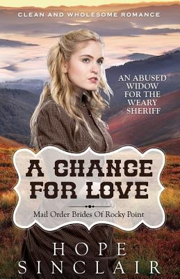 Mail Order Bride: A Chance For Love (An Abused Widow For The Weary Sheriff) (Clean Western Historical Romance) by Sinclair, Hope