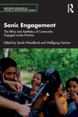 Sonic Engagement: The Ethics and Aesthetics of Community Engaged Audio Practice by Woodland, Sarah