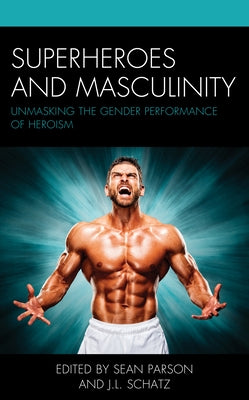 Superheroes and Masculinity: Unmasking the Gender Performance of Heroism by Parson, Sean