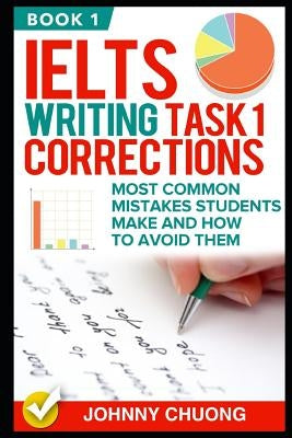 Ielts Writing Task 1 Corrections: Most Common Mistakes Students Make and How to Avoid Them (Book 1) by Chuong, Johnny