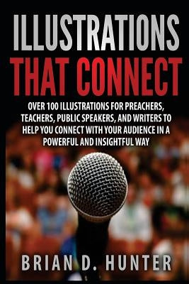 Illustrations That Connect: Over 100 Illustrations for preachers, teachers, public speakers, and writers to help you connect with your audience in by Hunter, Brian D.