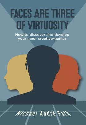 Faces Are Three of Virtuosity: How to discover and develop your inner creative-genius by Fath, Michael André