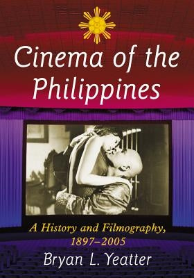 Cinema of the Philippines: A History and Filmography, 1897-2005 by Yeatter, Bryan L.