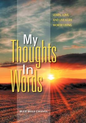My Thoughts In Words: Learn, Love, and Live a Life Worth Living by Gwanya, Bulie Bella